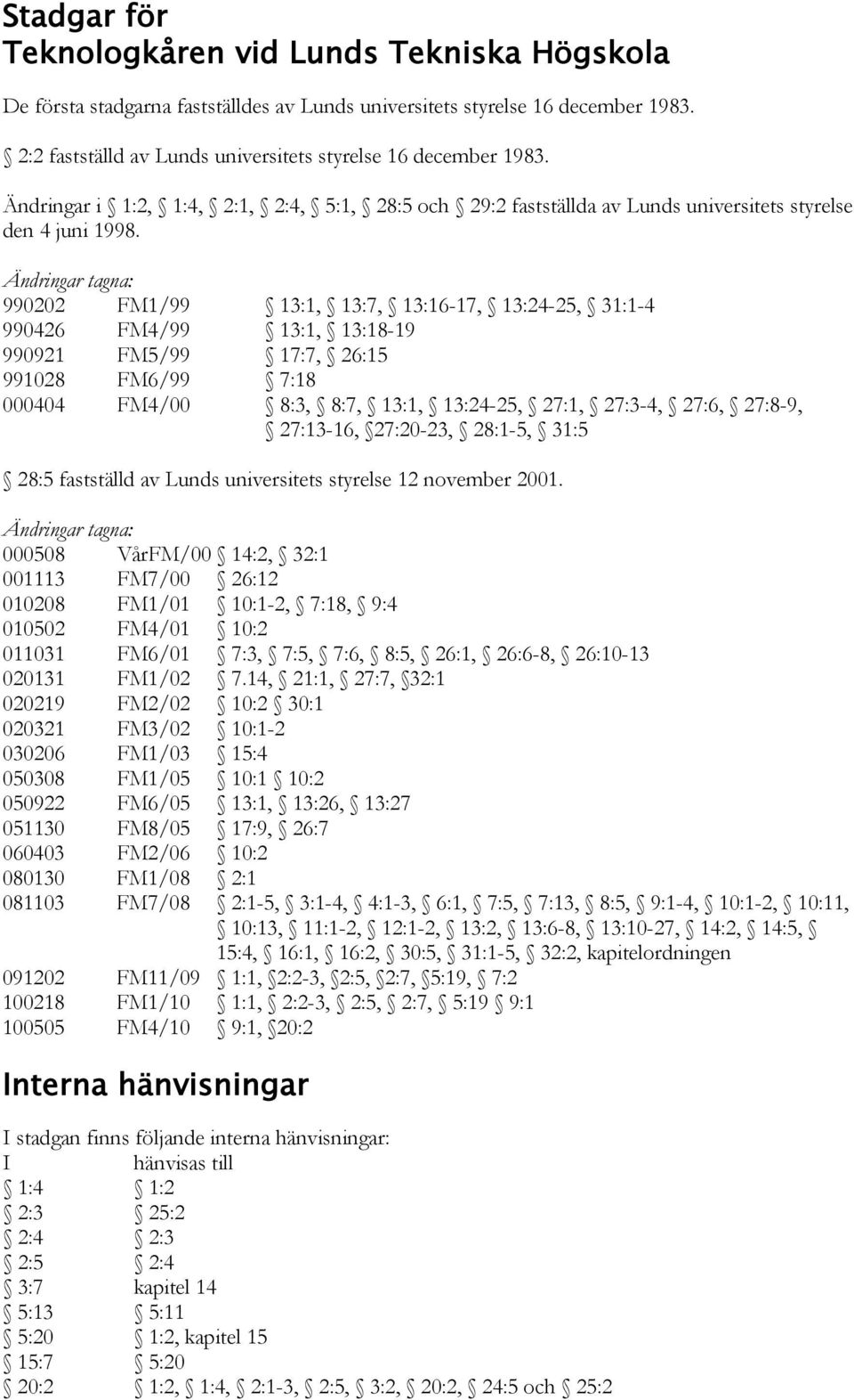 Ändringar tagna: 990202 FM1/99 13:1, 13:7, 13:16-17, 13:24-25, 31:1-4 990426 FM4/99 13:1, 13:18-19 990921 FM5/99 17:7, 26:15 991028 FM6/99 7:18 000404 FM4/00 8:3, 8:7, 13:1, 13:24-25, 27:1, 27:3-4,