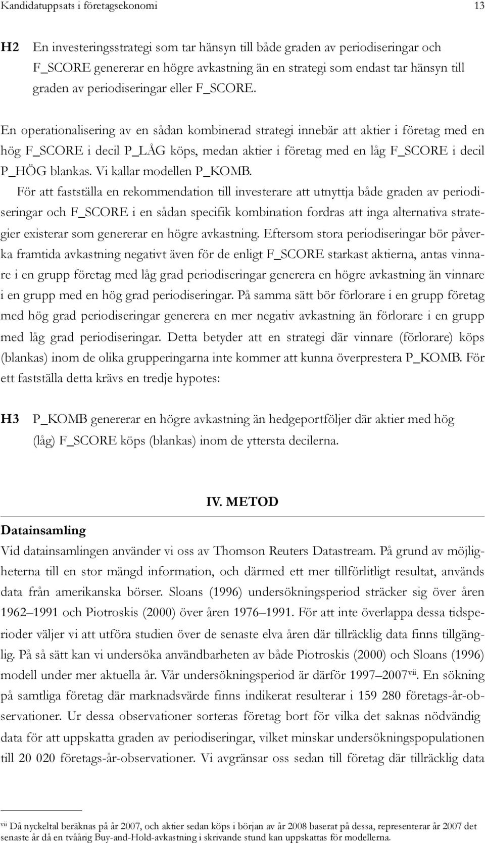 En operationalisering av en sådan kombinerad strategi innebär att aktier i företag med en hög F_SCORE i decil P_LÅG köps, medan aktier i företag med en låg F_SCORE i decil P_HÖG blankas.