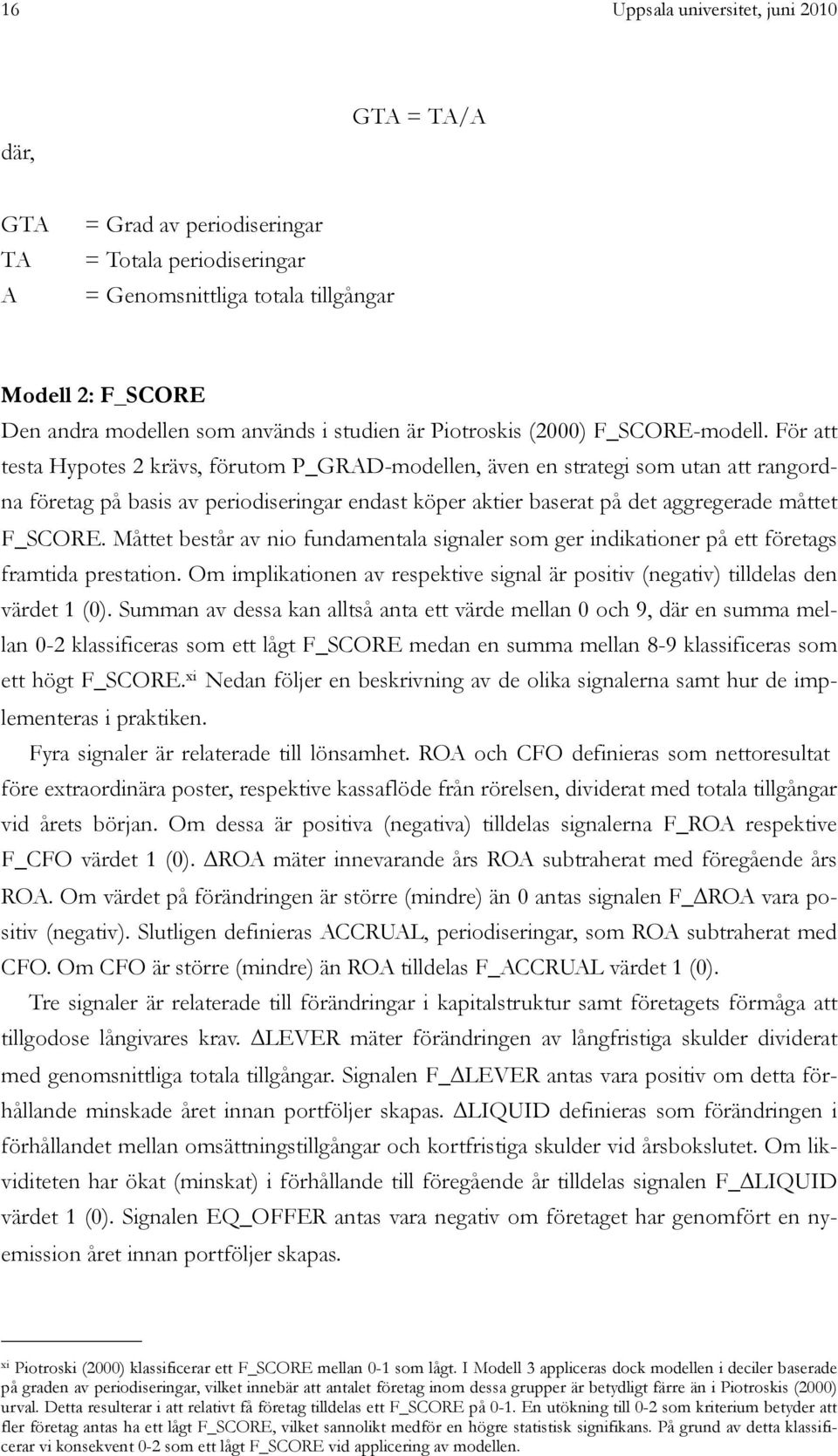 För att testa Hypotes 2 krävs, förutom P_GRAD-modellen, även en strategi som utan att rangordna företag på basis av periodiseringar endast köper aktier baserat på det aggregerade måttet F_SCORE.