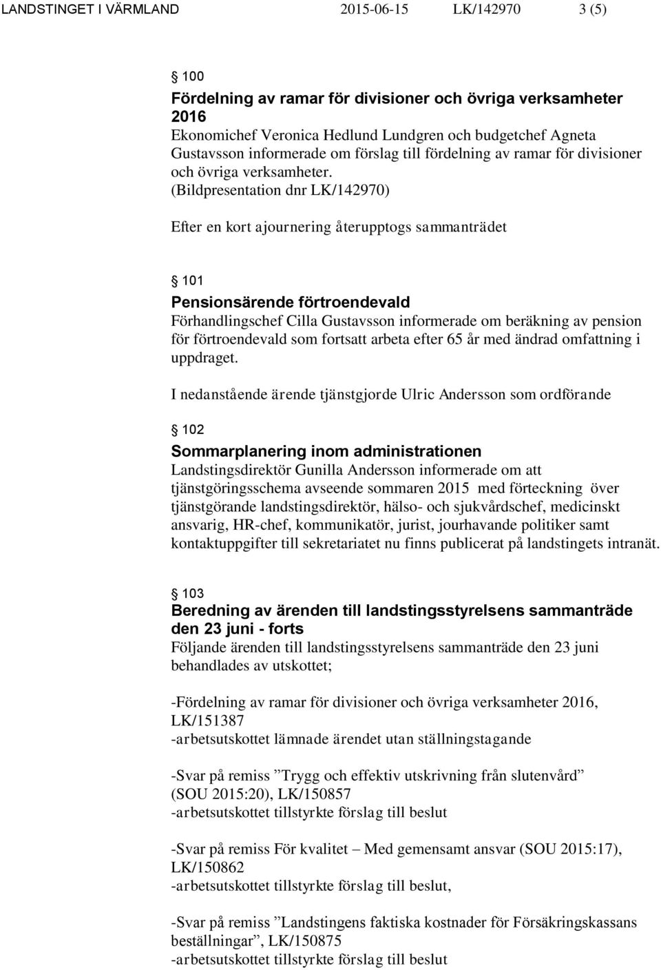 Efter en kort ajournering återupptogs sammanträdet 101 Pensionsärende förtroendevald Förhandlingschef Cilla Gustavsson informerade om beräkning av pension för förtroendevald som fortsatt arbeta efter