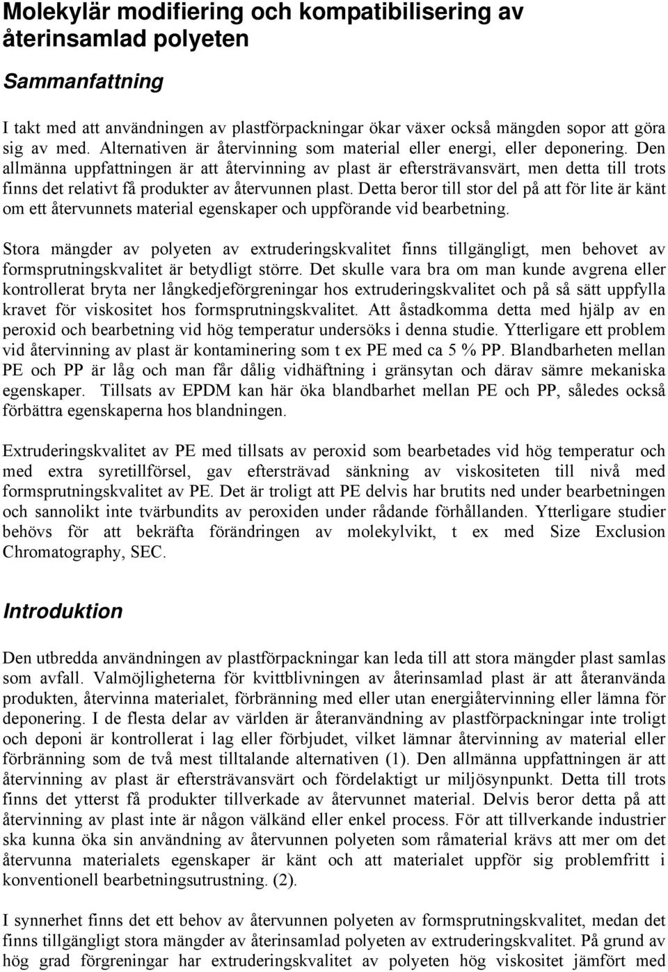 Den allmänna uppfattningen är att återvinning av plast är eftersträvansvärt, men detta till trots finns det relativt få produkter av återvunnen plast.