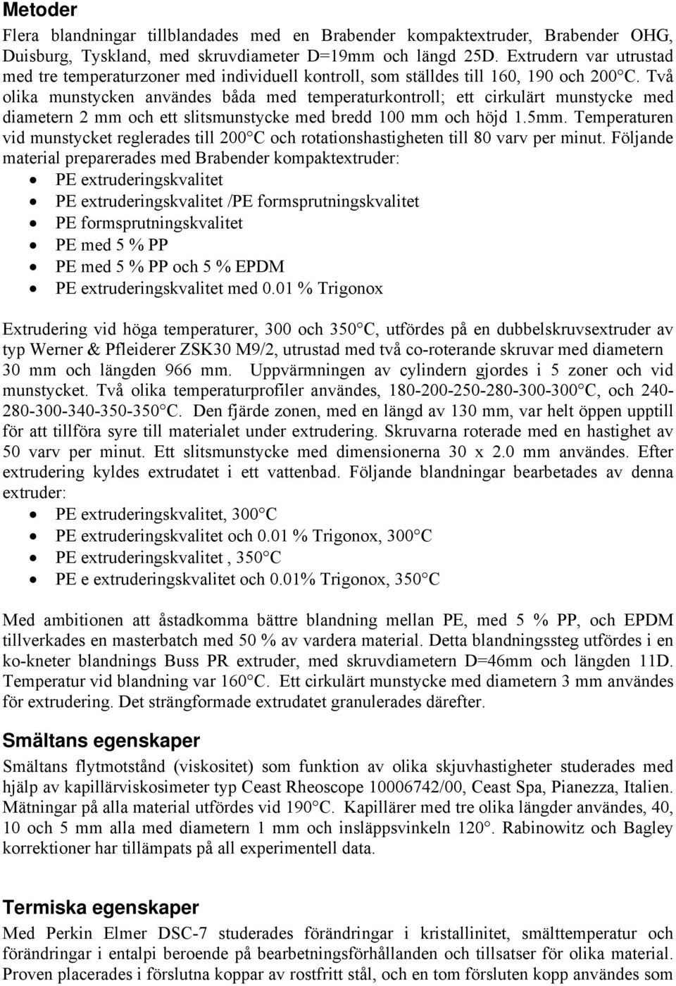 Två olika munstycken användes båda med temperaturkontroll; ett cirkulärt munstycke med diametern 2 mm och ett slitsmunstycke med bredd 100 mm och höjd 1.5mm.