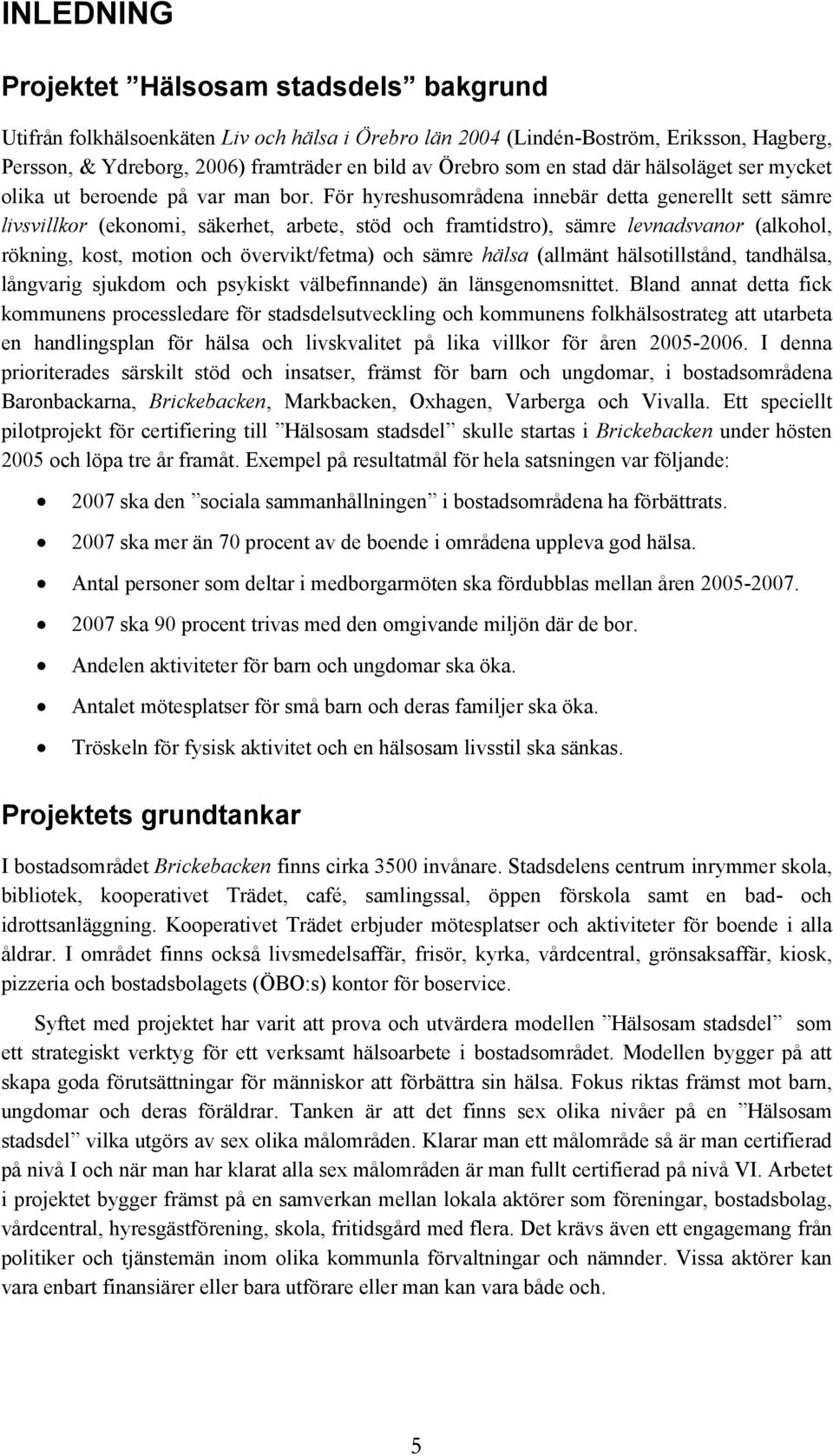 För hyreshusområdena innebär detta generellt sett sämre livsvillkor (ekonomi, säkerhet, arbete, stöd och framtidstro), sämre levnadsvanor (alkohol, rökning, kost, motion och övervikt/fetma) och sämre