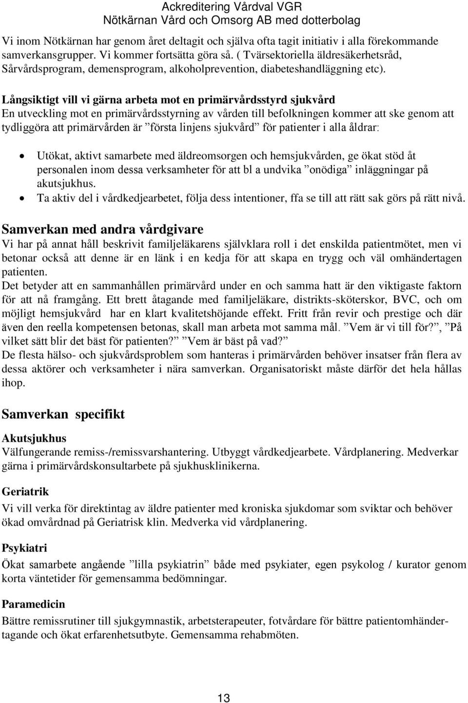 Långsiktigt vill vi gärna arbeta mot en primärvårdsstyrd sjukvård En utveckling mot en primärvårdsstyrning av vården till befolkningen kommer att ske genom att tydliggöra att primärvården är första