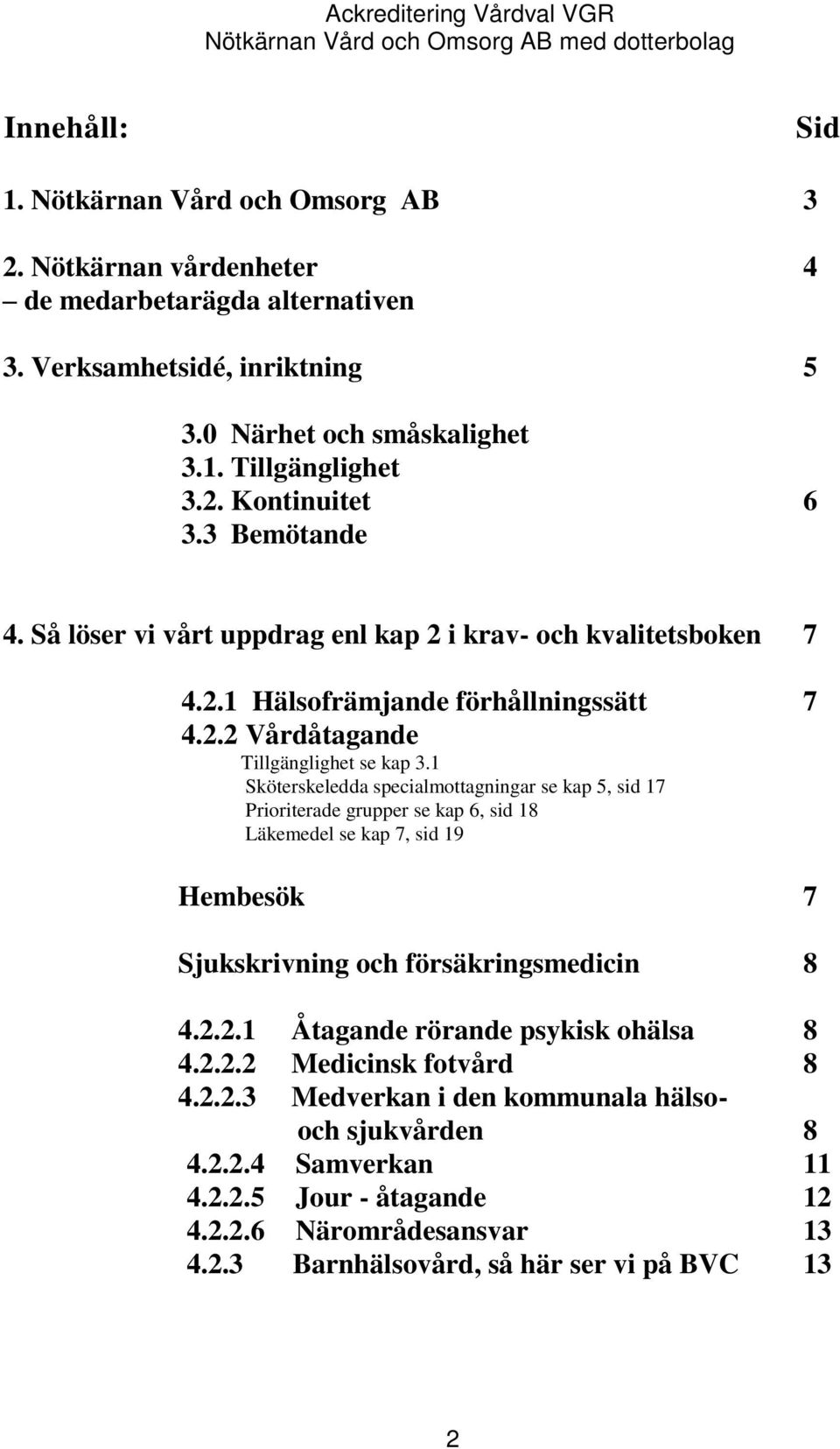 1 Sköterskeledda specialmottagningar se kap 5, sid 17 Prioriterade grupper se kap 6, sid 18 Läkemedel se kap 7, sid 19 7 Hembesök 7 Sjukskrivning och försäkringsmedicin 4.2.