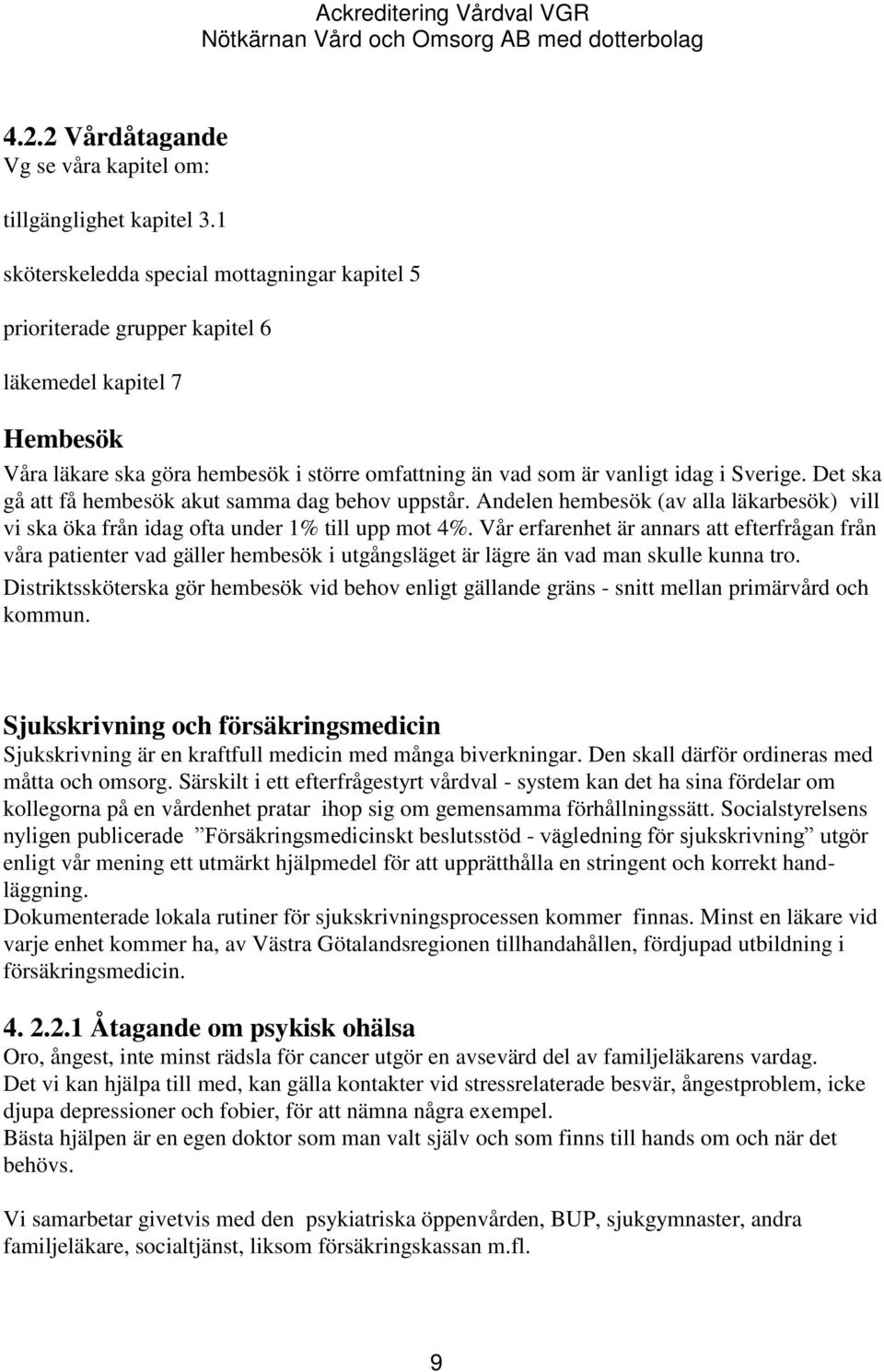 Det ska gå att få hembesök akut samma dag behov uppstår. Andelen hembesök (av alla läkarbesök) vill vi ska öka från idag ofta under 1% till upp mot 4%.