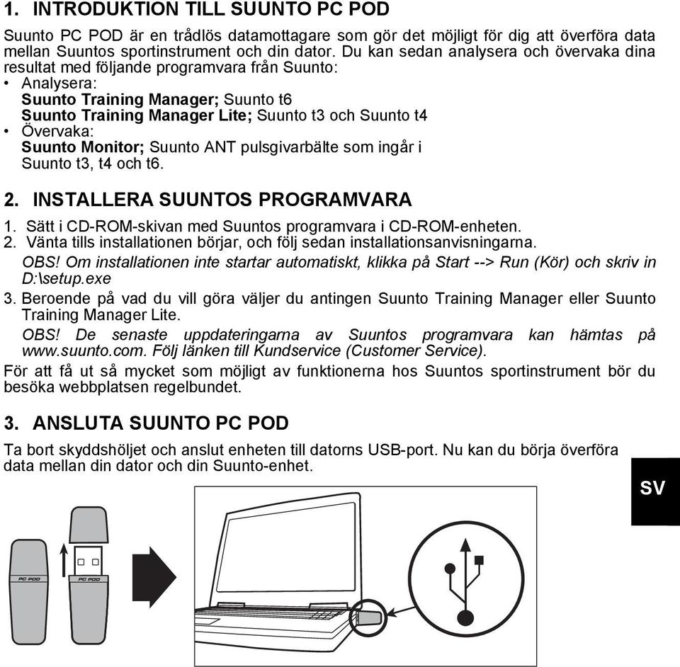 Suunto Monitor; Suunto ANT pulsgivarbälte som ingår i Suunto t3, t4 och t6. 2. INSTALLERA SUUNTOS PROGRAMVARA 1. Sätt i CD-ROM-skivan med Suuntos programvara i CD-ROM-enheten. 2. Vänta tills installationen börjar, och följ sedan installationsanvisningarna.