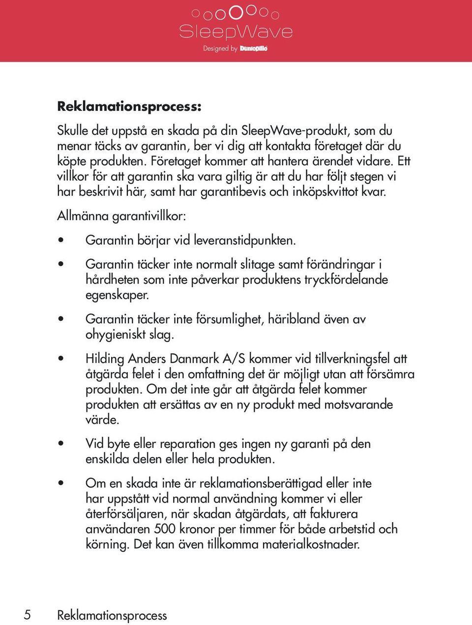 Allmänna garantivillkor: Garantin börjar vid leveranstidpunkten. Garantin täcker inte normalt slitage samt förändringar i hårdheten som inte påverkar produktens tryckfördelande egenskaper.