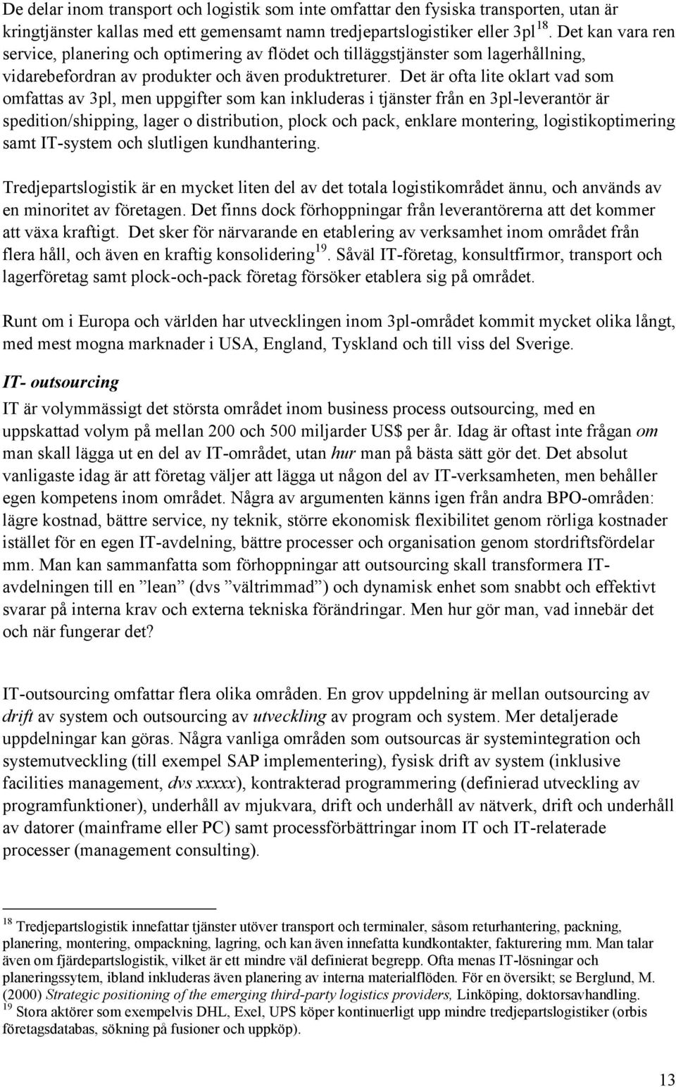 Det är ofta lite oklart vad som omfattas av 3pl, men uppgifter som kan inkluderas i tjänster från en 3pl-leverantör är spedition/shipping, lager o distribution, plock och pack, enklare montering,