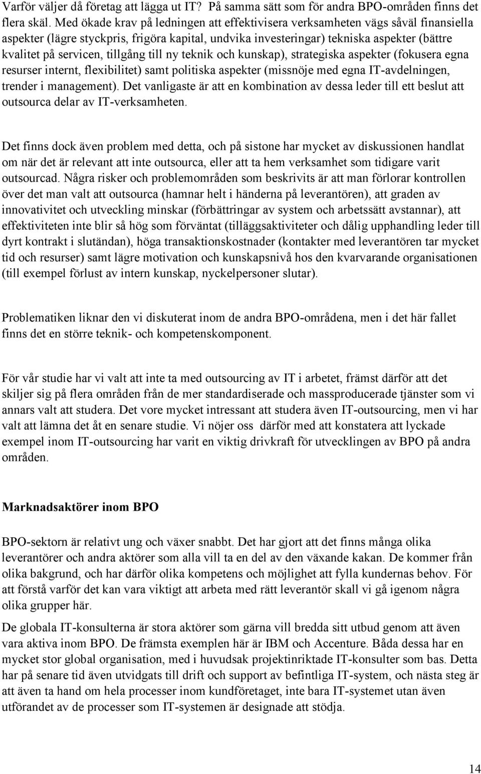 tillgång till ny teknik och kunskap), strategiska aspekter (fokusera egna resurser internt, flexibilitet) samt politiska aspekter (missnöje med egna IT-avdelningen, trender i management).