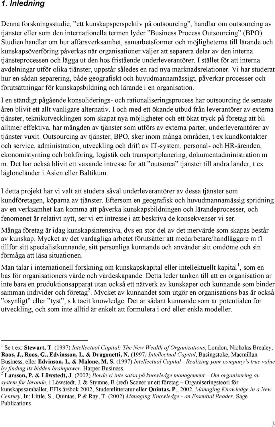 och lägga ut den hos fristående underleverantörer. I stället för att interna avdelningar utför olika tjänster, uppstår således en rad nya marknadsrelationer.