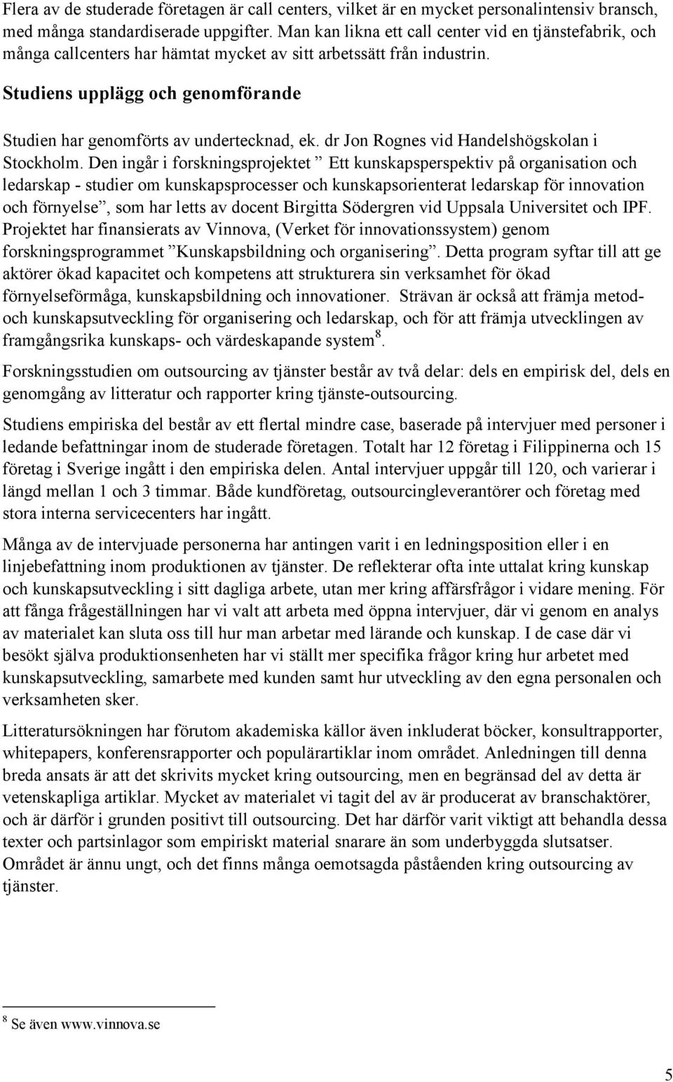 Studiens upplägg och genomförande Studien har genomförts av undertecknad, ek. dr Jon Rognes vid Handelshögskolan i Stockholm.