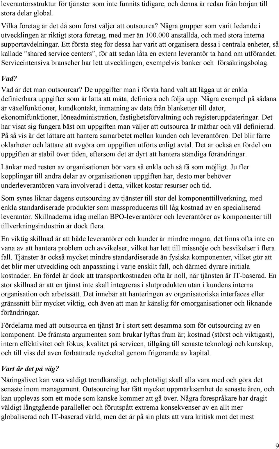 Ett första steg för dessa har varit att organisera dessa i centrala enheter, så kallade shared service centers, för att sedan låta en extern leverantör ta hand om utförandet.