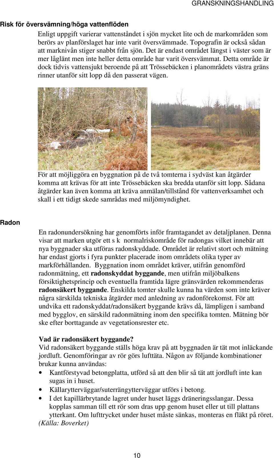 Detta område är dock tidvis vattensjukt beroende på att Trössebäcken i planområdets västra gräns rinner utanför sitt lopp då den passerat vägen.