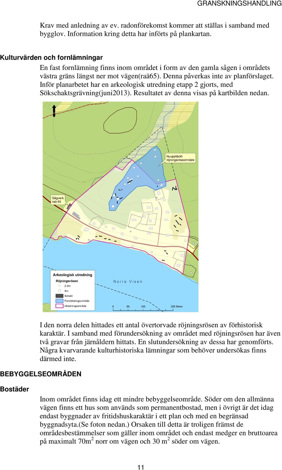 Inför planarbetet har en arkeologisk utredning etapp 2 gjorts, med Sökschaktsgrävning(juni2013). Resultatet av denna visas på kartbilden nedan.