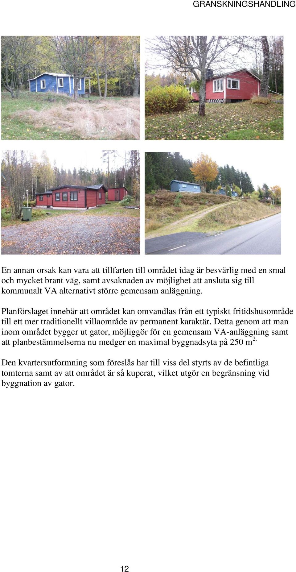 Planförslaget innebär att området kan omvandlas från ett typiskt fritidshusområde till ett mer traditionellt villaområde av permanent karaktär.
