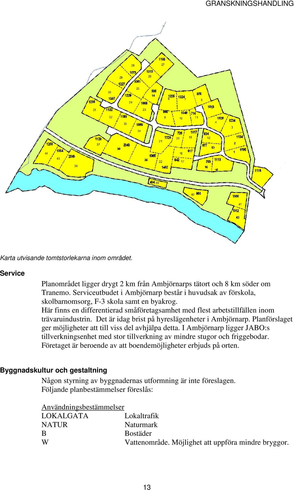 Det är idag brist på hyreslägenheter i Ambjörnarp. Planförslaget ger möjligheter att till viss del avhjälpa detta.