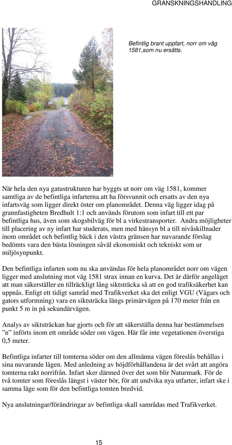 Denna väg ligger idag på grannfastigheten Bredhult 1:1 och används förutom som infart till ett par befintliga hus, även som skogsbilväg för bl a virkestransporter.