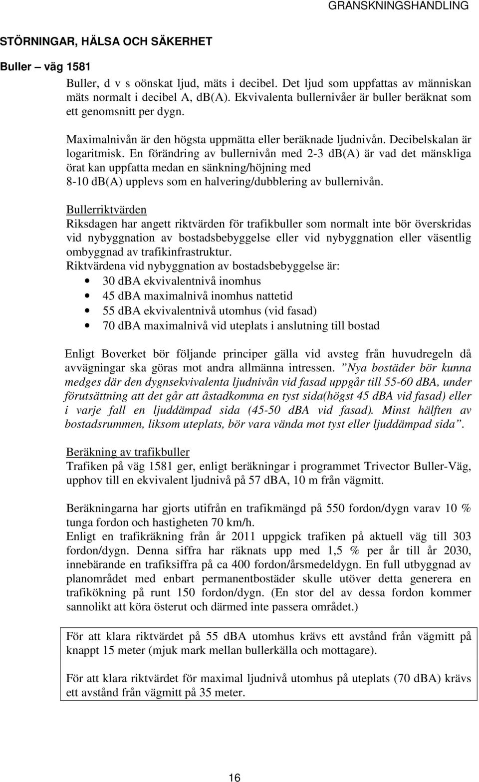 En förändring av bullernivån med 2-3 db(a) är vad det mänskliga örat kan uppfatta medan en sänkning/höjning med 8-10 db(a) upplevs som en halvering/dubblering av bullernivån.