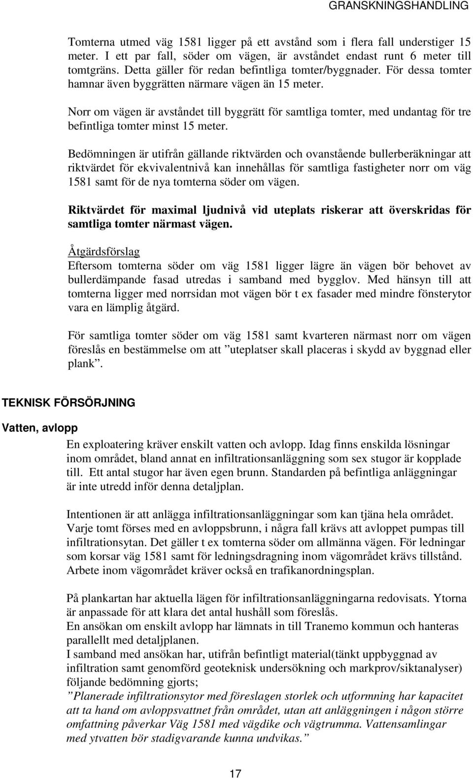 Norr om vägen är avståndet till byggrätt för samtliga tomter, med undantag för tre befintliga tomter minst 15 meter.