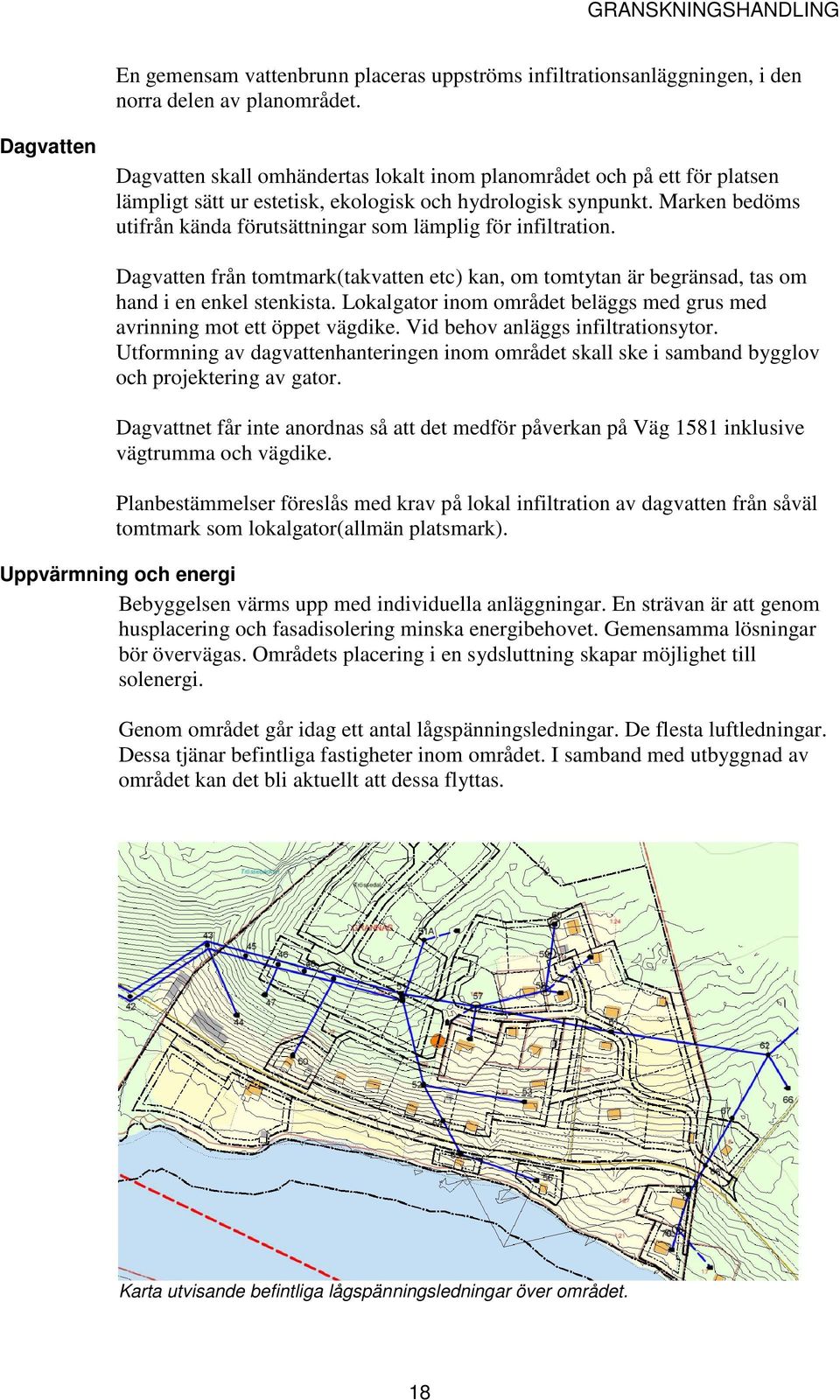 Marken bedöms utifrån kända förutsättningar som lämplig för infiltration. Dagvatten från tomtmark(takvatten etc) kan, om tomtytan är begränsad, tas om hand i en enkel stenkista.