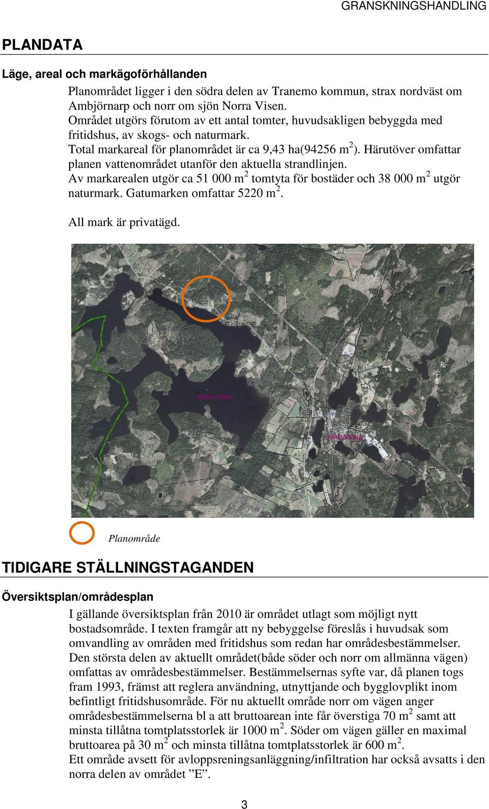 Härutöver omfattar planen vattenområdet utanför den aktuella strandlinjen. Av markarealen utgör ca 51 000 m 2 tomtyta för bostäder och 38 000 m 2 utgör naturmark. Gatumarken omfattar 5220 m 2.