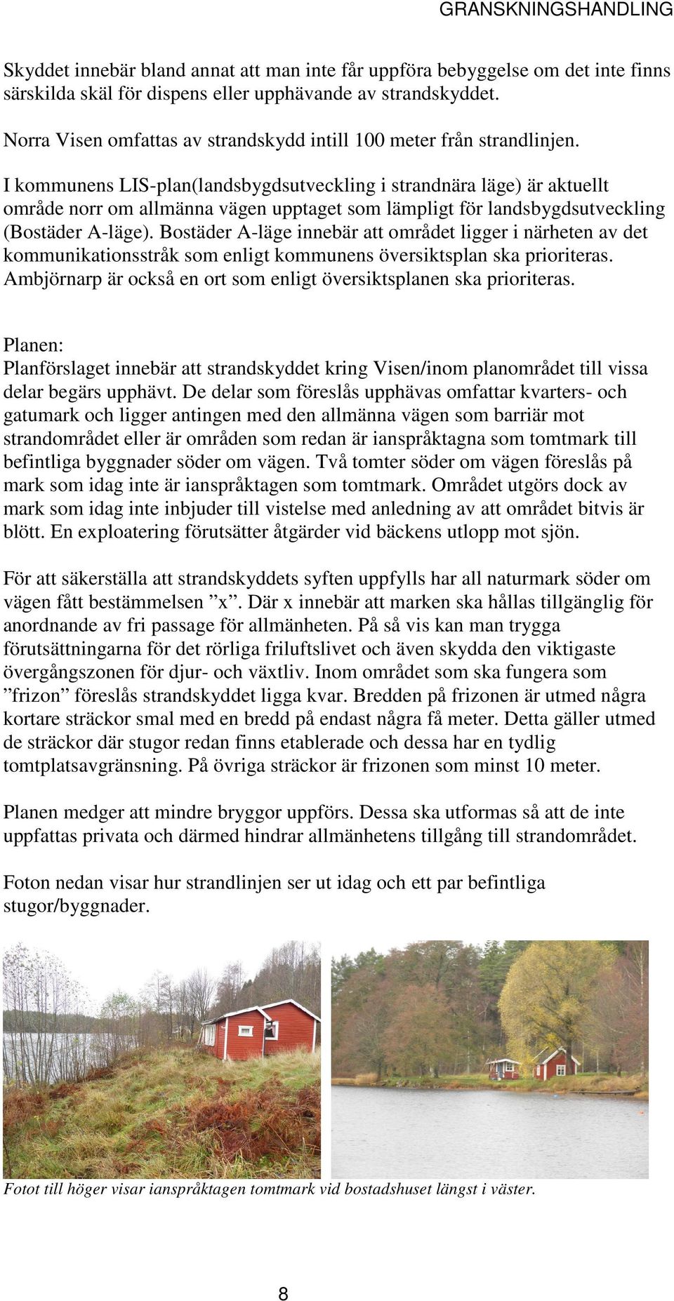 I kommunens LIS-plan(landsbygdsutveckling i strandnära läge) är aktuellt område norr om allmänna vägen upptaget som lämpligt för landsbygdsutveckling (Bostäder A-läge).