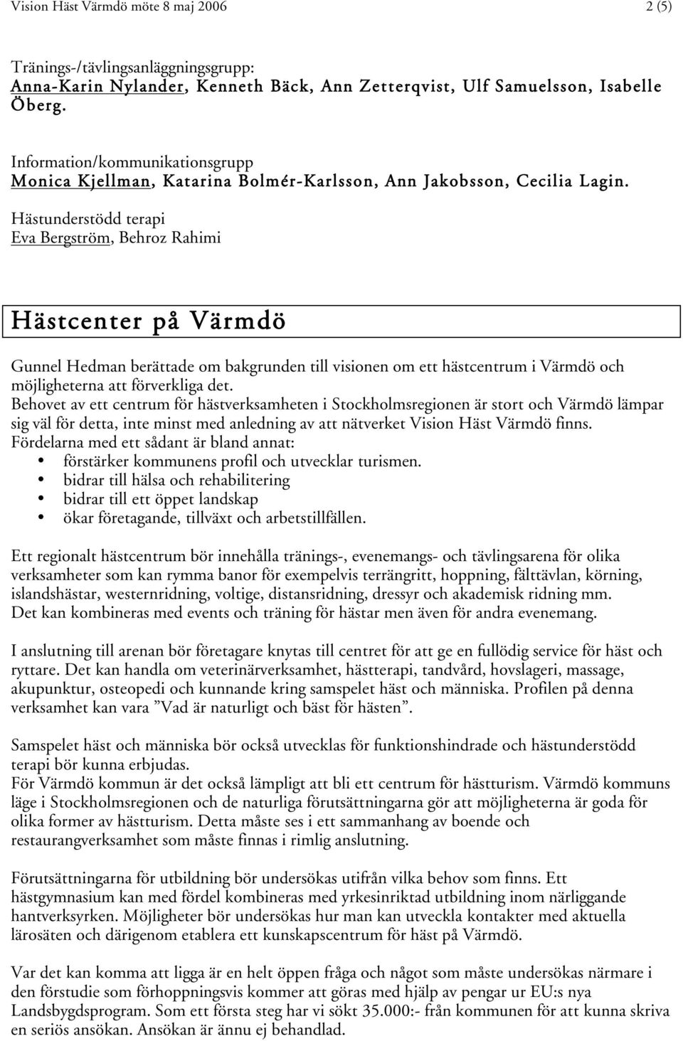 Hästunderstödd terapi Eva Bergström, Behroz Rahimi Hästcenter på Värmdö Gunnel Hedman berättade om bakgrunden till visionen om ett hästcentrum i Värmdö och möjligheterna att förverkliga det.