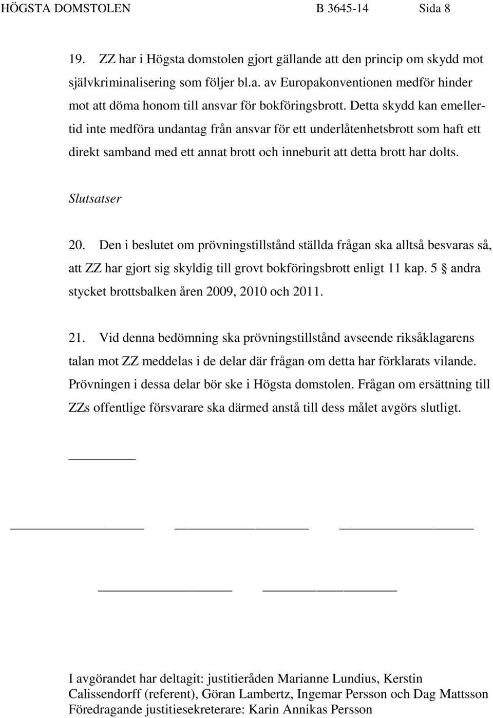 Den i beslutet om prövningstillstånd ställda frågan ska alltså besvaras så, att ZZ har gjort sig skyldig till grovt bokföringsbrott enligt 11 kap.