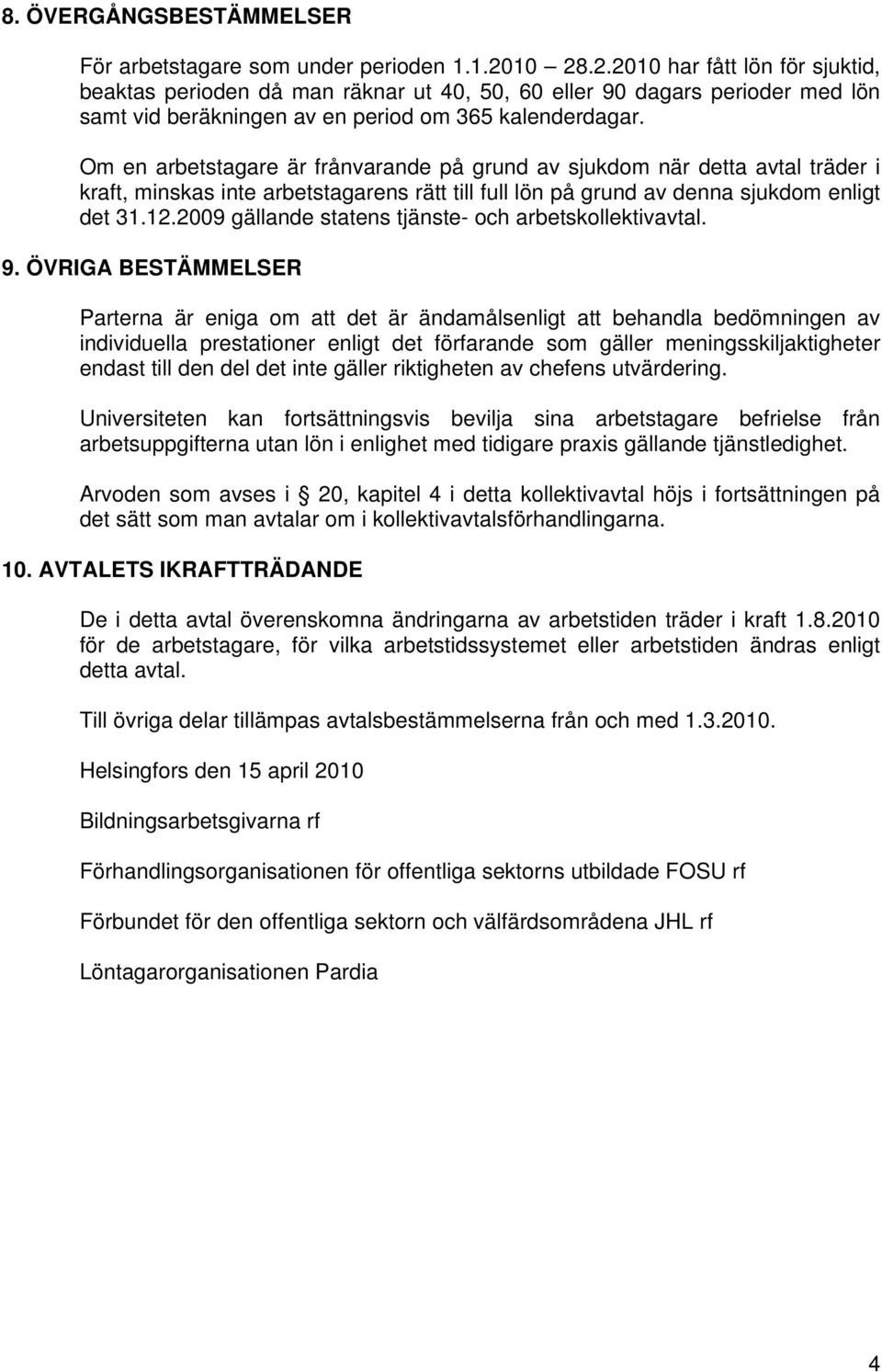 Om en arbetstagare är frånvarande på grund av sjukdom när detta avtal träder i kraft, minskas inte arbetstagarens rätt till full lön på grund av denna sjukdom enligt det 31.12.