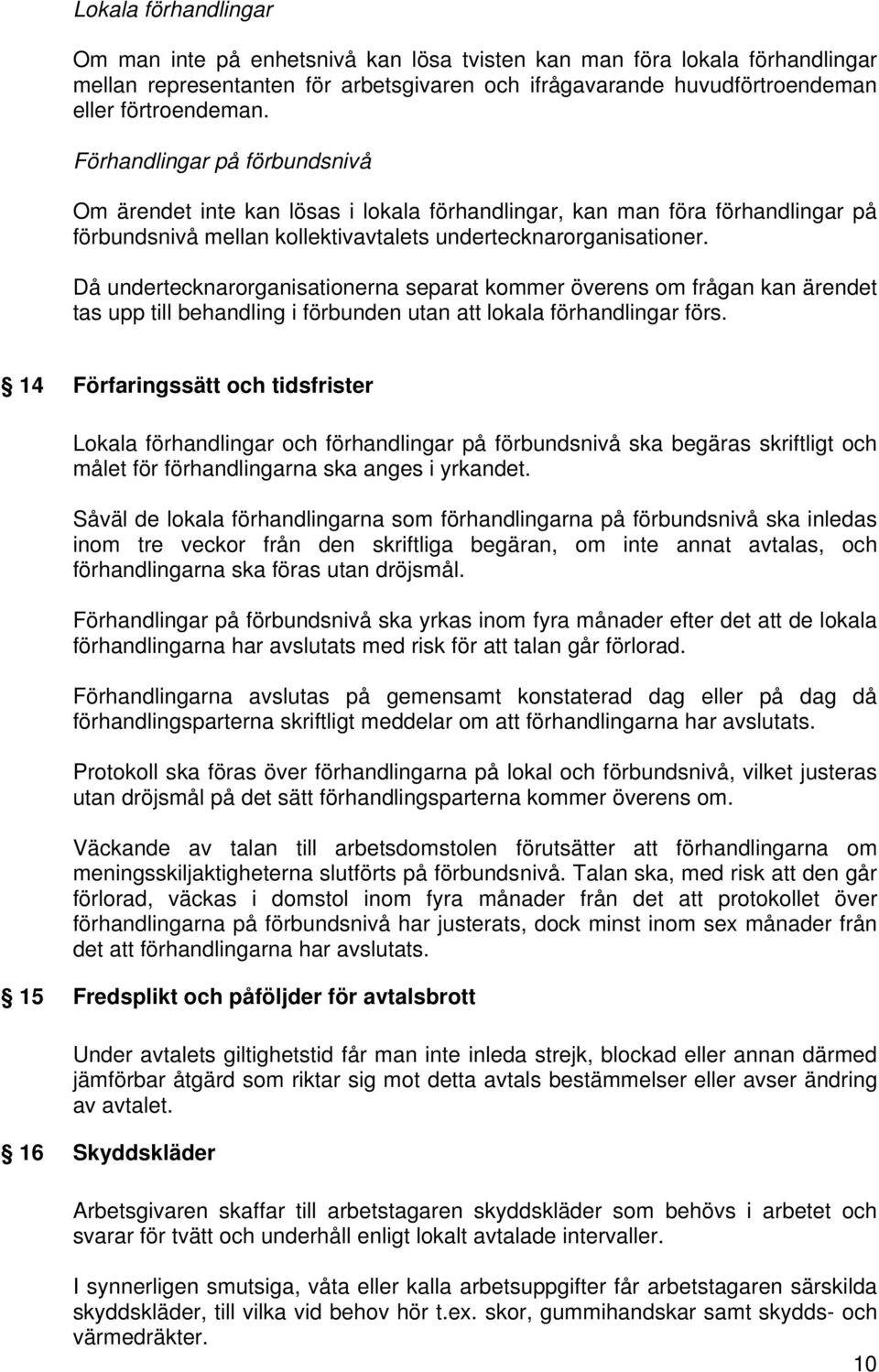 Då undertecknarorganisationerna separat kommer överens om frågan kan ärendet tas upp till behandling i förbunden utan att lokala förhandlingar förs.