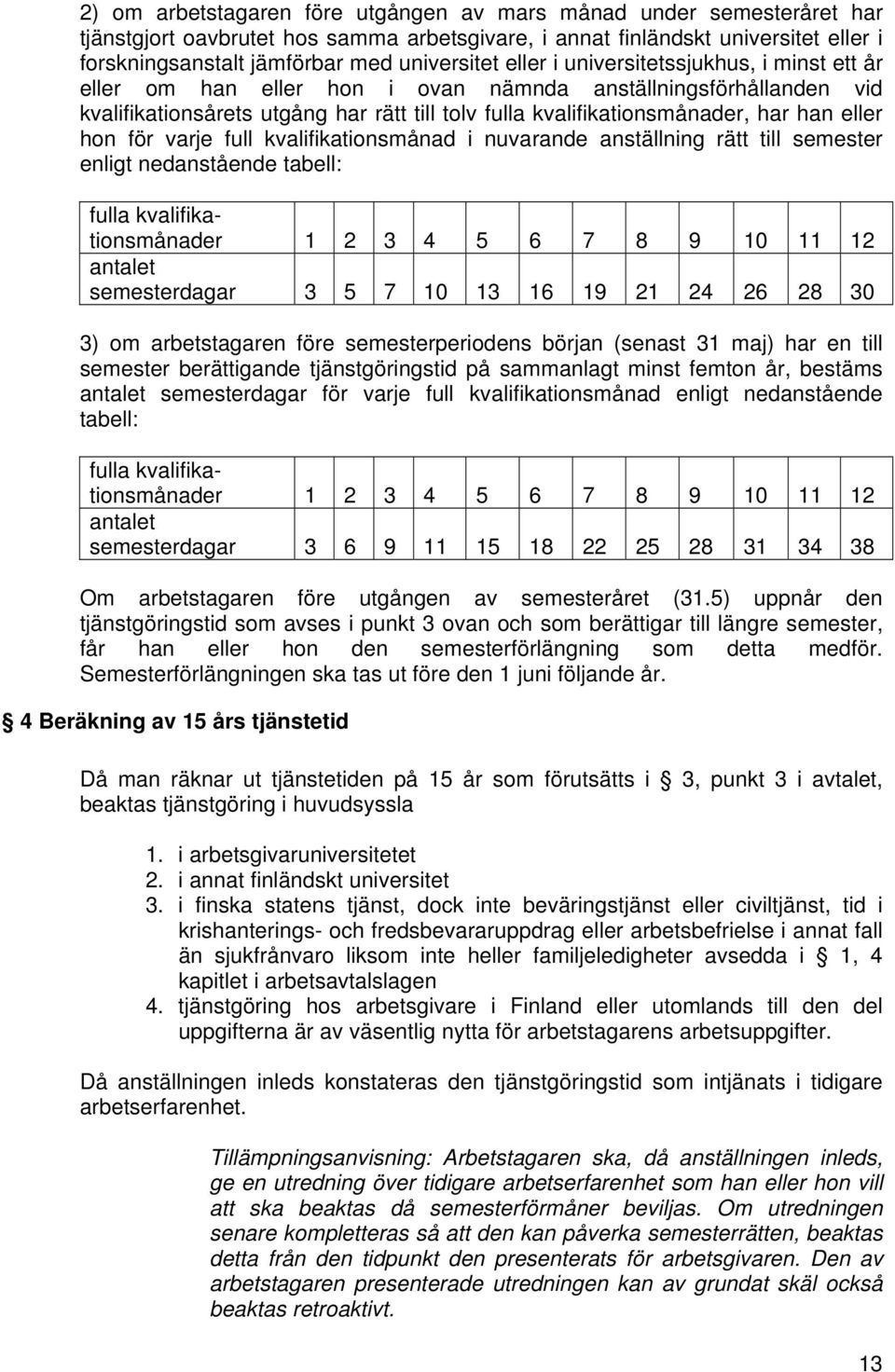 hon för varje full kvalifikationsmånad i nuvarande anställning rätt till semester enligt nedanstående tabell: fulla kvalifikationsmånader 1 2 3 4 5 6 7 8 9 10 11 12 antalet semesterdagar 3 5 7 10 13