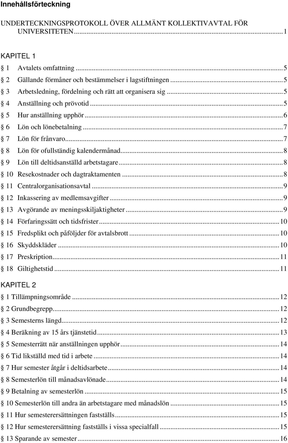 ..7 8 Lön för ofullständig kalendermånad...8 9 Lön till deltidsanställd arbetstagare...8 10 Resekostnader och dagtraktamenten...8 11 Centralorganisationsavtal...9 12 Inkassering av medlemsavgifter.