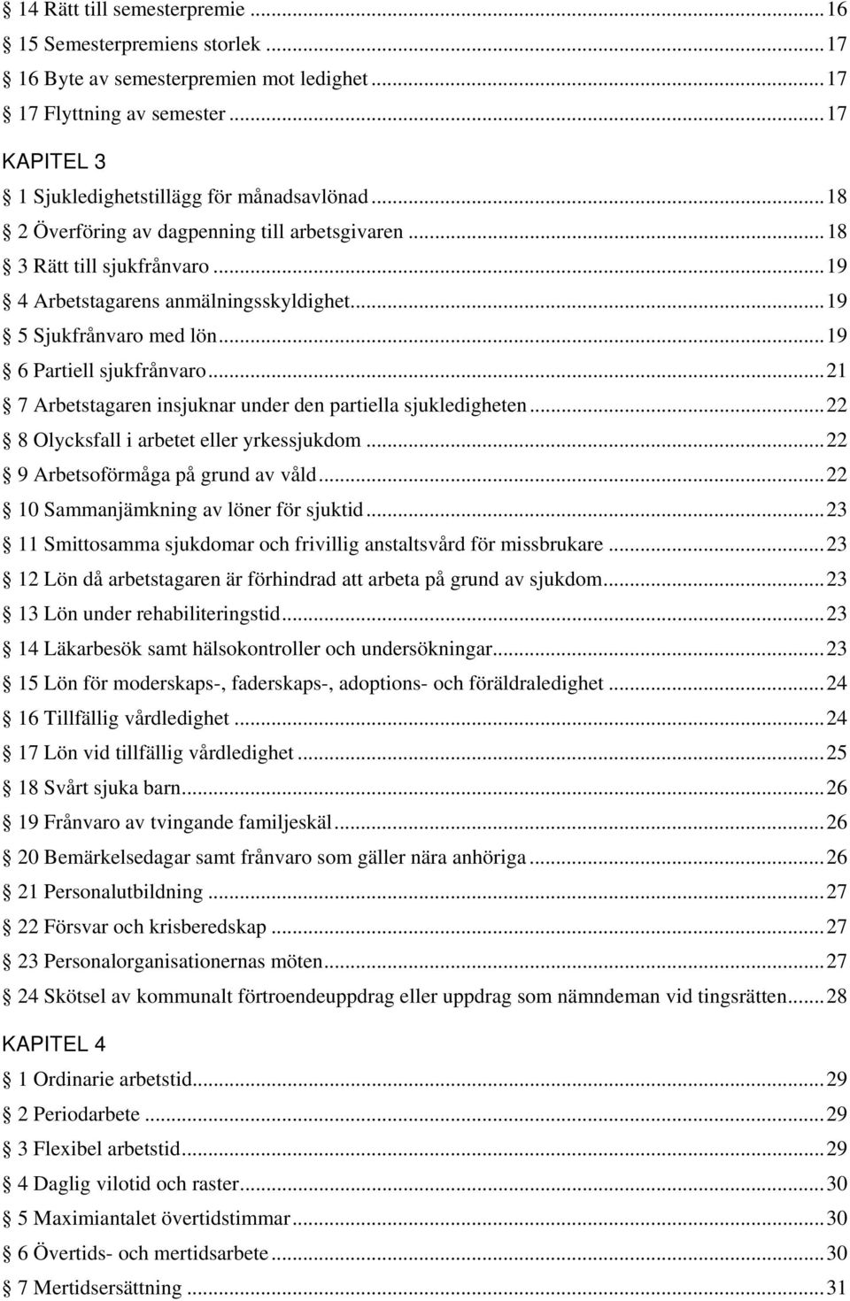 ..21 7 Arbetstagaren insjuknar under den partiella sjukledigheten...22 8 Olycksfall i arbetet eller yrkessjukdom...22 9 Arbetsoförmåga på grund av våld...22 10 Sammanjämkning av löner för sjuktid.