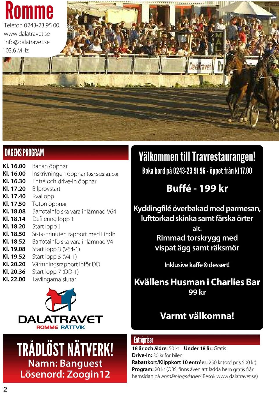 18.52 Barfotainfo ska vara inlämnad V4 Kl. 19.08 Start lopp 3 (V64-1) Kl. 19.52 Start lopp 5 (V4-1) Kl. 20.20 Värmningsrapport inför DD Kl. 20.36 Start lopp 7 (DD-1) Kl. 22.