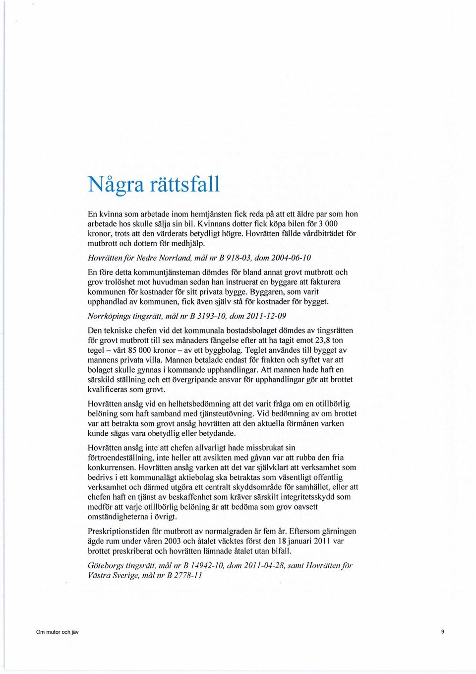 Hovrätten för Nedre Norrland, mål nr B 918-03, dom 2004-06-10 En före detta kommuntjänsteman dömdes för bland annat grovt mutbrott och grov trolöshet mot huvudman sedan han instruerat en byggare att