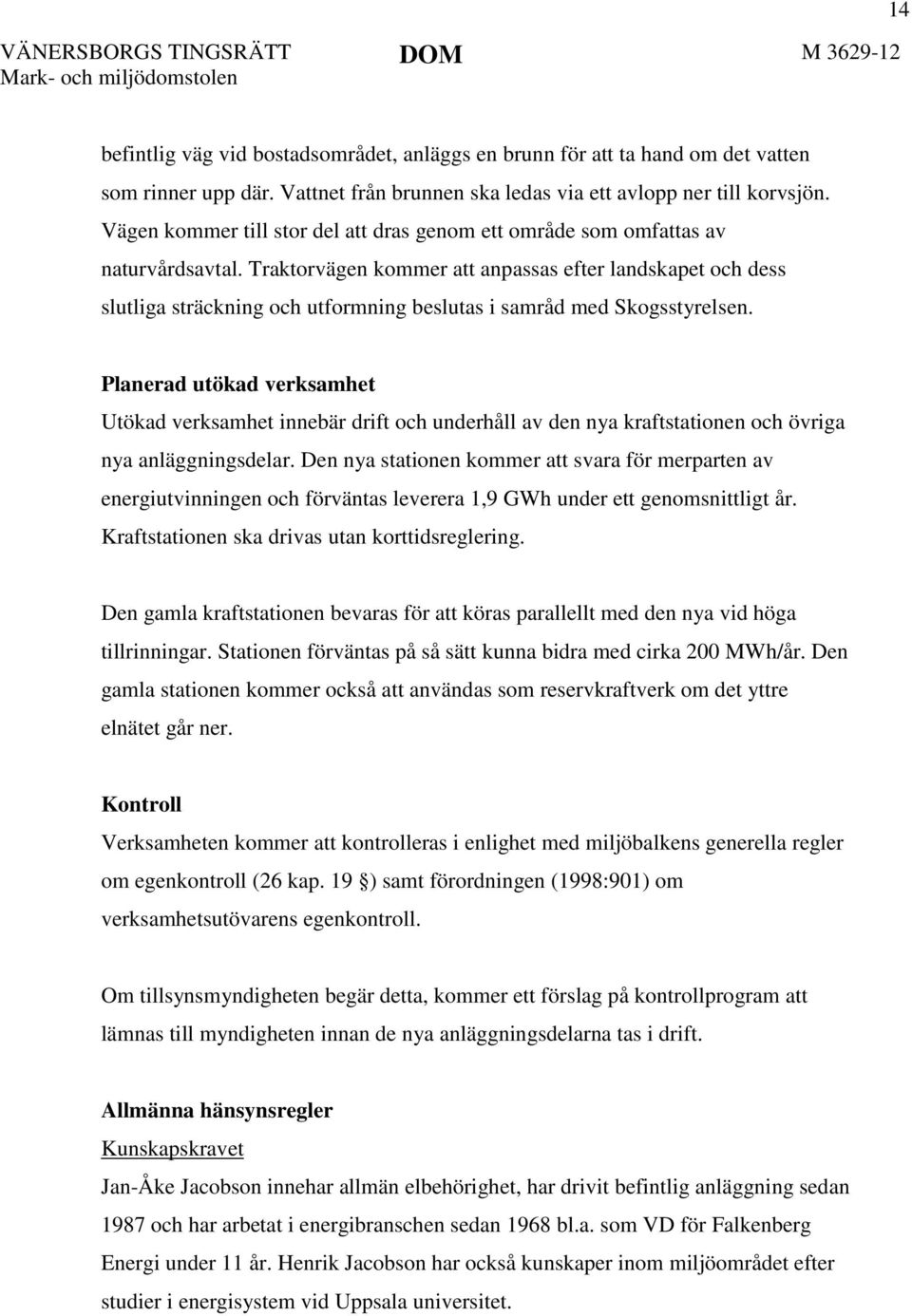 Traktorvägen kommer att anpassas efter landskapet och dess slutliga sträckning och utformning beslutas i samråd med Skogsstyrelsen.