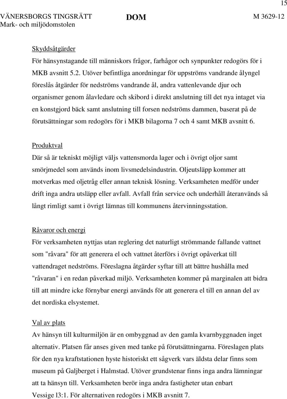 till det nya intaget via en konstgjord bäck samt anslutning till forsen nedströms dammen, baserat på de förutsättningar som redogörs för i MKB bilagorna 7 och 4 samt MKB avsnitt 6.