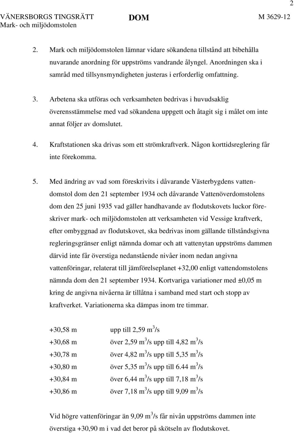 Arbetena ska utföras och verksamheten bedrivas i huvudsaklig överensstämmelse med vad sökandena uppgett och åtagit sig i målet om inte annat följer av domslutet. 4.