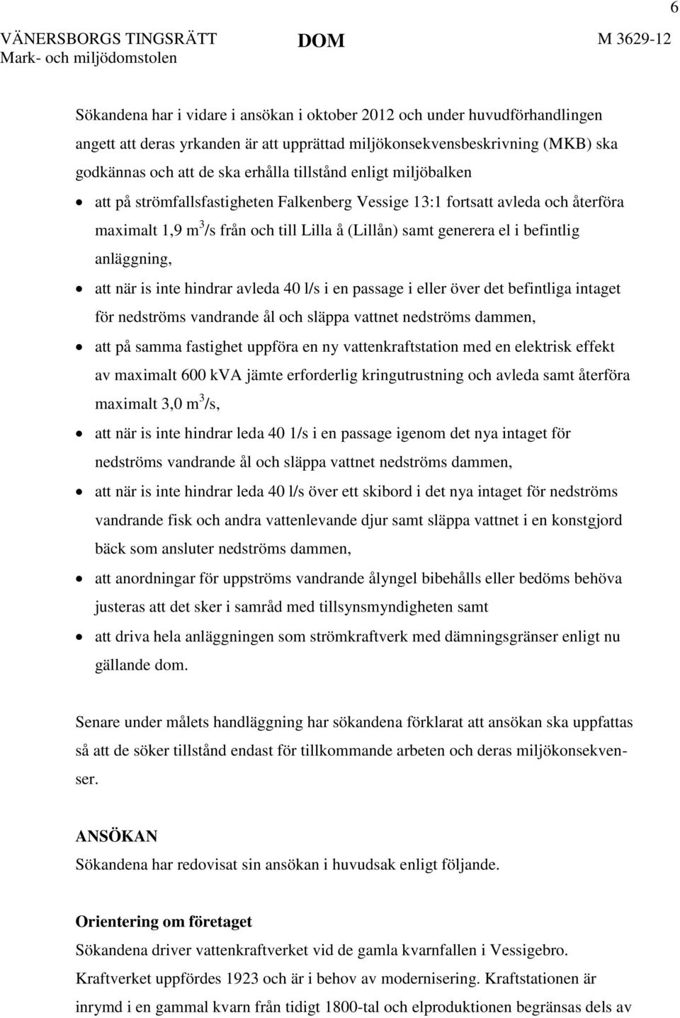 anläggning, att när is inte hindrar avleda 40 l/s i en passage i eller över det befintliga intaget för nedströms vandrande ål och släppa vattnet nedströms dammen, att på samma fastighet uppföra en ny