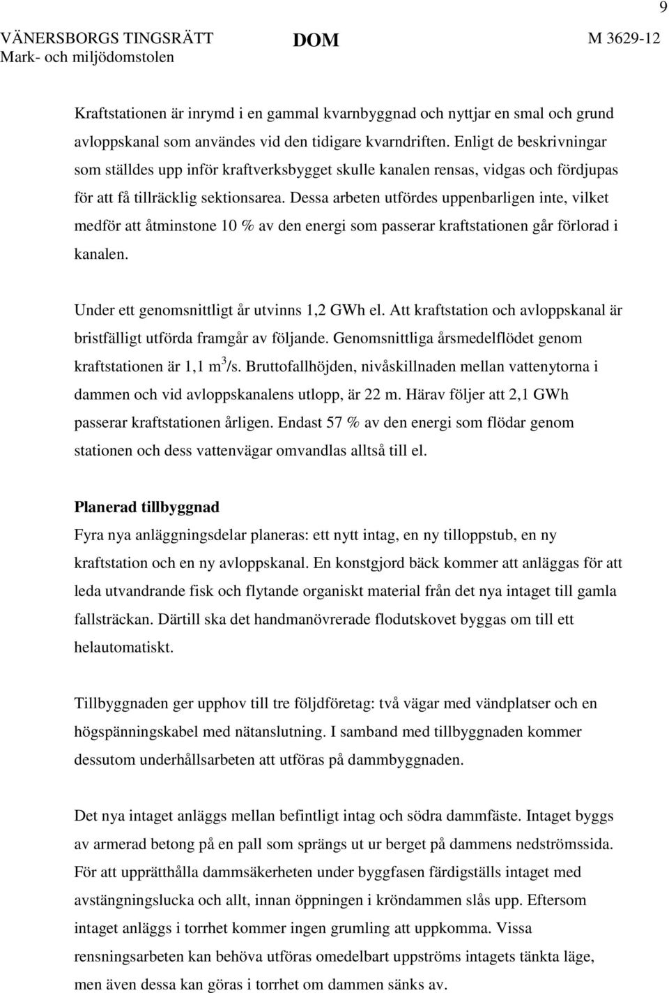 Dessa arbeten utfördes uppenbarligen inte, vilket medför att åtminstone 10 % av den energi som passerar kraftstationen går förlorad i kanalen. Under ett genomsnittligt år utvinns 1,2 GWh el.