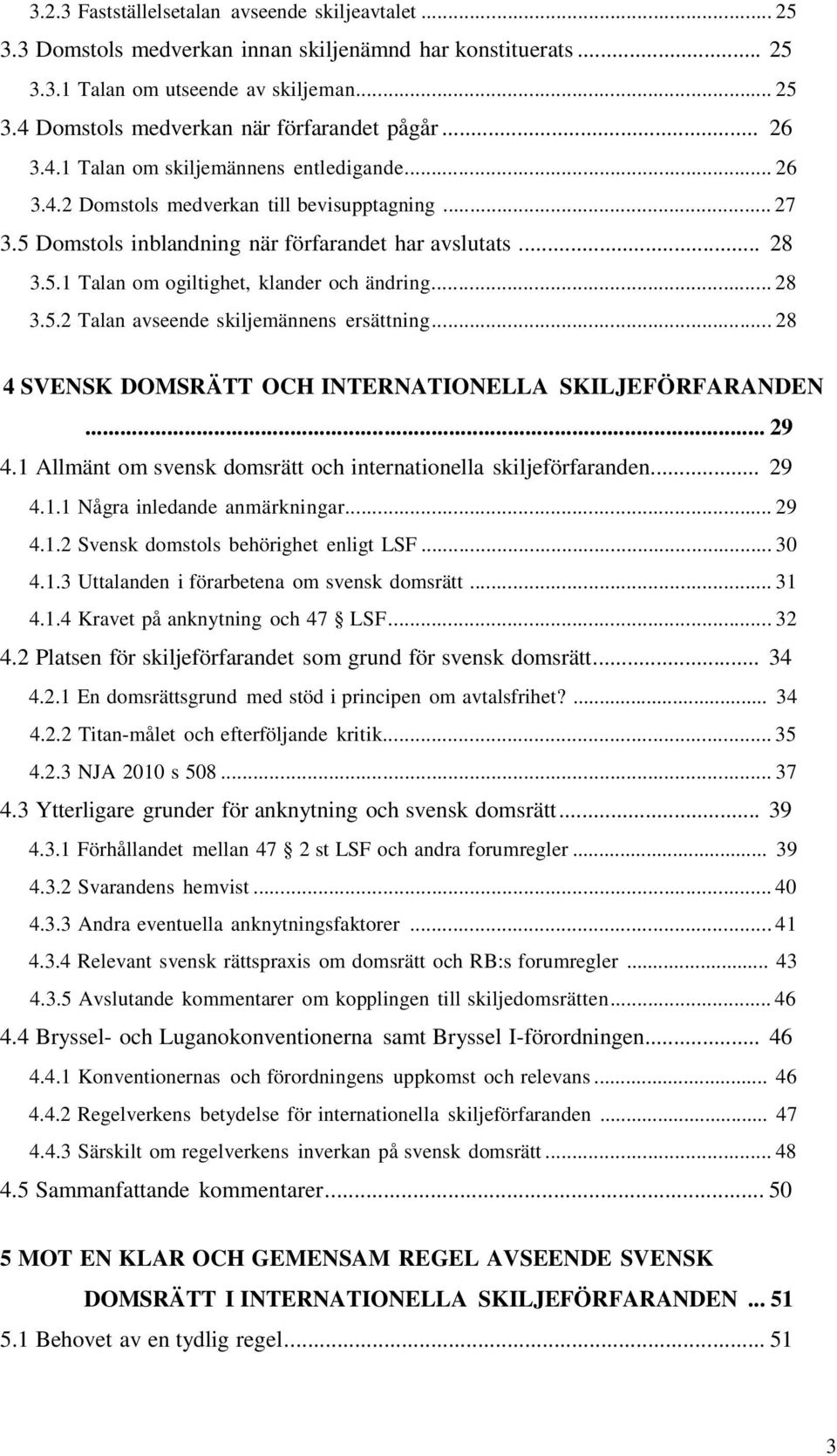 .. 28 3.5.2 Talan avseende skiljemännens ersättning... 28 4 SVENSK DOMSRÄTT OCH INTERNATIONELLA SKILJEFÖRFARANDEN... 29 4.1 Allmänt om svensk domsrätt och internationella skiljeförfaranden... 29 4.1.1 Några inledande anmärkningar.