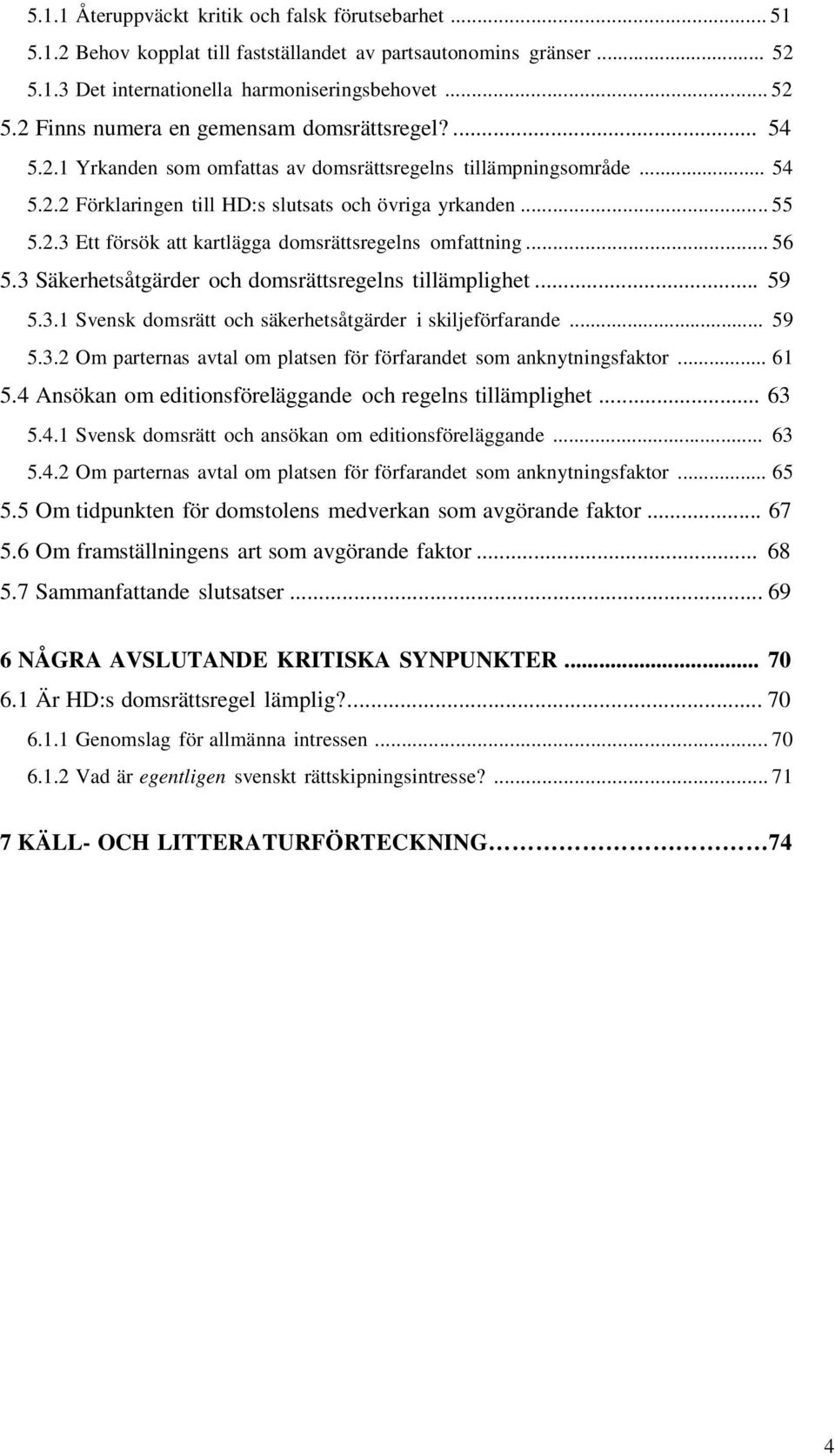 .. 56 5.3 Säkerhetsåtgärder och domsrättsregelns tillämplighet... 59 5.3.1 Svensk domsrätt och säkerhetsåtgärder i skiljeförfarande... 59 5.3.2 Om parternas avtal om platsen för förfarandet som anknytningsfaktor.