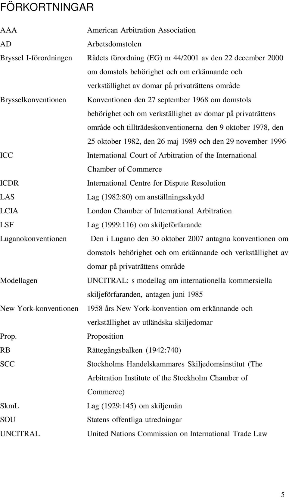 tillträdeskonventionerna den 9 oktober 1978, den 25 oktober 1982, den 26 maj 1989 och den 29 november 1996 ICC International Court of Arbitration of the International Chamber of Commerce ICDR