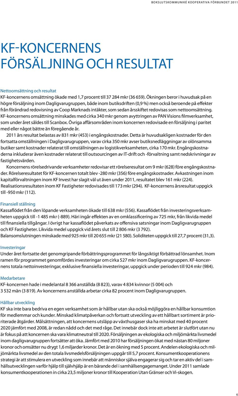 sedan årsskiftet redovisas som nettoomsättning. KF-koncernens omsättning minskades med cirka 340 mkr genom avyttringen av PAN Visions filmverksamhet, som under året såldes till Scanbox.