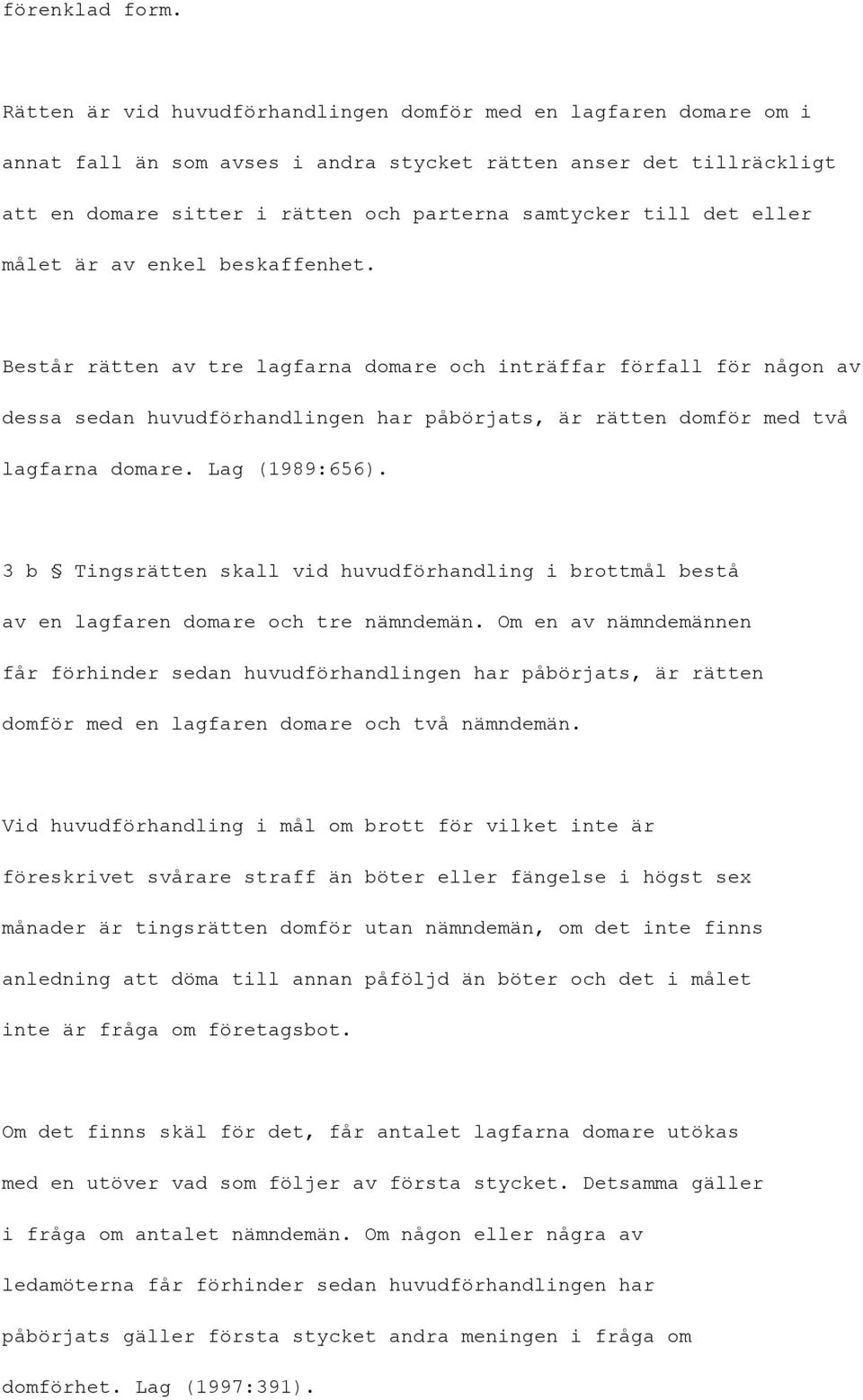 eller målet är av enkel beskaffenhet. Består rätten av tre lagfarna domare och inträffar förfall för någon av dessa sedan huvudförhandlingen har påbörjats, är rätten domför med två lagfarna domare.