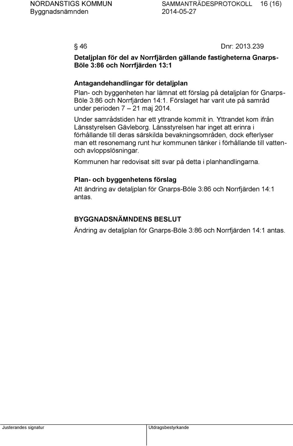 Gnarps- Böle 3:86 och Norrfjärden 14:1. Förslaget har varit ute på samråd under perioden 7 21 maj 2014. Under samrådstiden har ett yttrande kommit in. Yttrandet kom ifrån Länsstyrelsen Gävleborg.