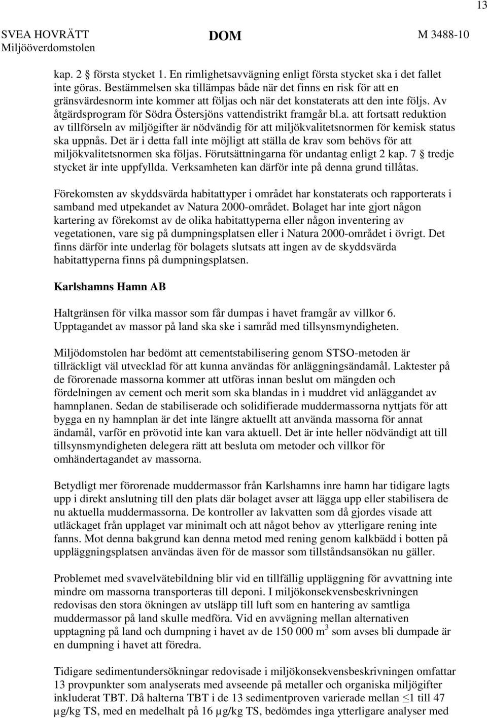 Av åtgärdsprogram för Södra Östersjöns vattendistrikt framgår bl.a. att fortsatt reduktion av tillförseln av miljögifter är nödvändig för att miljökvalitetsnormen för kemisk status ska uppnås.