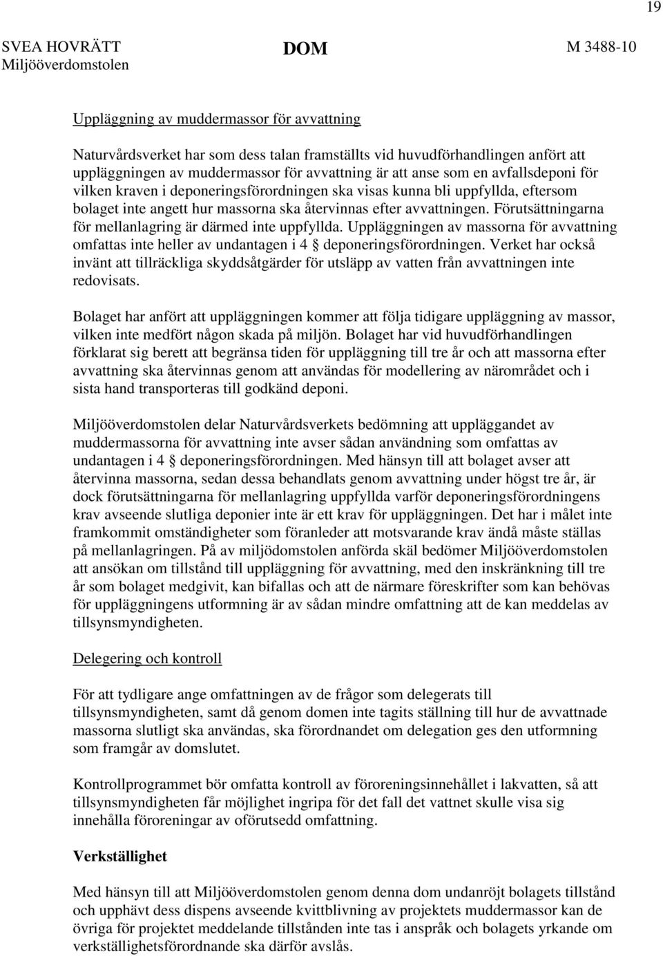 avvattningen. Förutsättningarna för mellanlagring är därmed inte uppfyllda. Uppläggningen av massorna för avvattning omfattas inte heller av undantagen i 4 deponeringsförordningen.