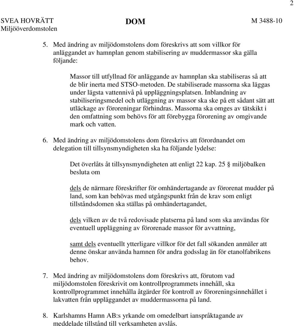 stabiliseras så att de blir inerta med STSO-metoden. De stabiliserade massorna ska läggas under lägsta vattennivå på uppläggningsplatsen.